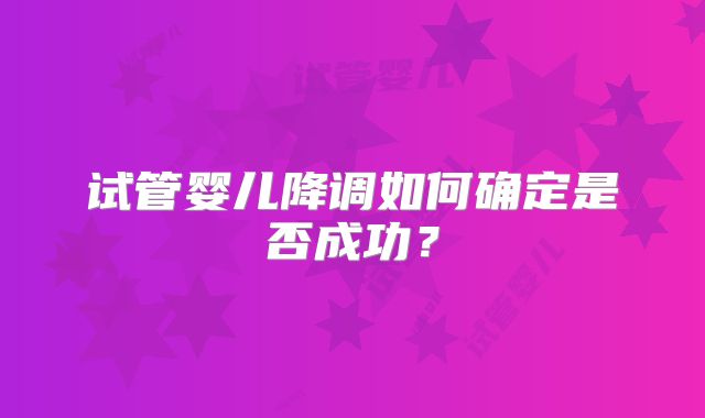 试管婴儿降调如何确定是否成功？