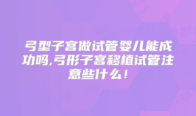 弓型子宫做试管婴儿能成功吗,弓形子宫移植试管注意些什么!