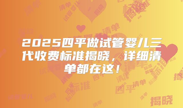 2025四平做试管婴儿三代收费标准揭晓，详细清单都在这！