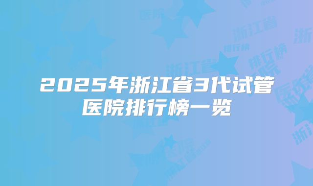 2025年浙江省3代试管医院排行榜一览