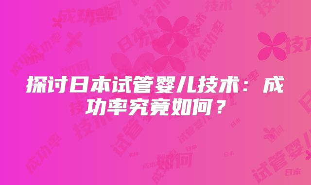 探讨日本试管婴儿技术：成功率究竟如何？