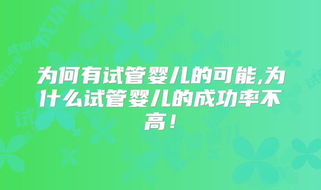 为何有试管婴儿的可能,为什么试管婴儿的成功率不高!