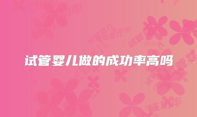 试管婴儿做的成功率高吗