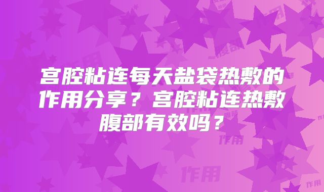 宫腔粘连每天盐袋热敷的作用分享?宫腔粘连热敷腹部有效吗?