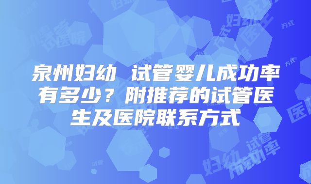 泉州妇幼 试管婴儿成功率有多少？附推荐的试管医生及医院联系方式