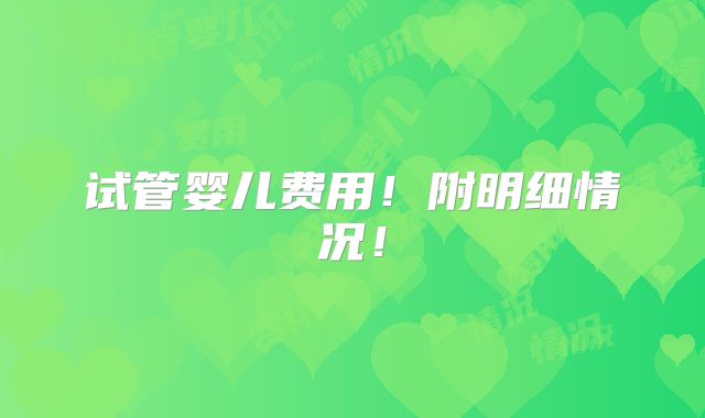 试管婴儿费用！附明细情况！