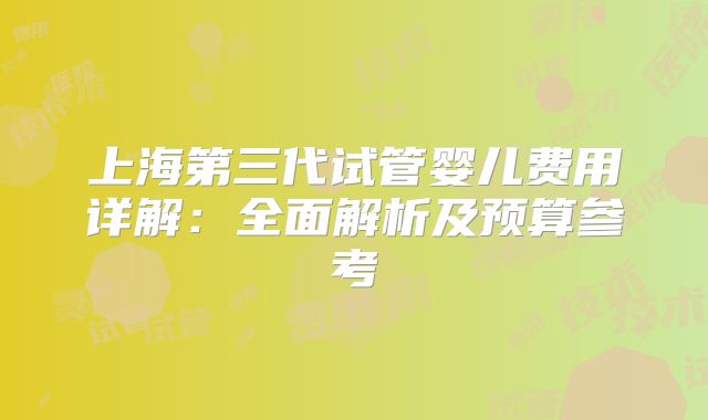 上海第三代试管婴儿费用详解:全面解析及预算参考