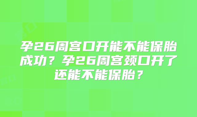 孕26周宫口开能不能保胎成功？孕26周宫颈口开了还能不能保胎？