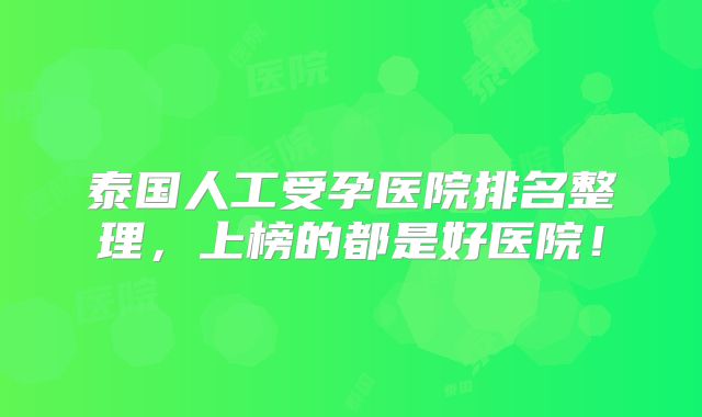 泰国人工受孕医院排名整理，上榜的都是好医院！