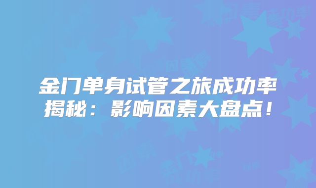 金门单身试管之旅成功率揭秘:影响因素大盘点!