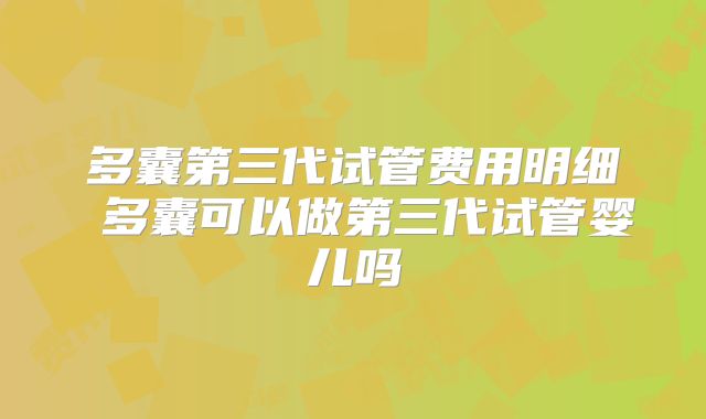 多囊第三代试管费用明细 多囊可以做第三代试管婴儿吗