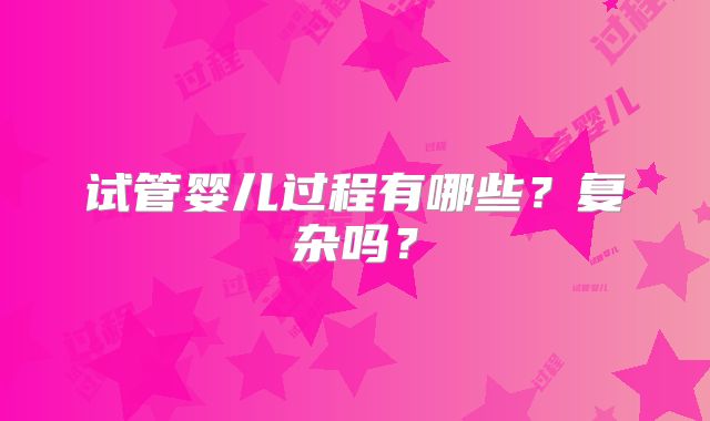 试管婴儿过程有哪些？复杂吗？