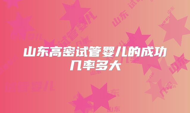 山东高密试管婴儿的成功几率多大