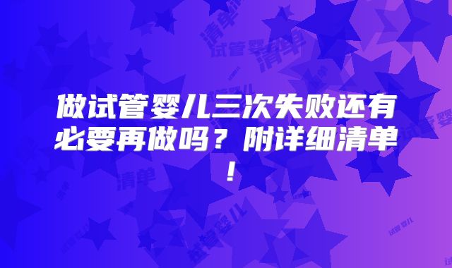 做试管婴儿三次失败还有必要再做吗？附详细清单！