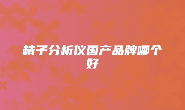 精子分析仪国产品牌哪个好