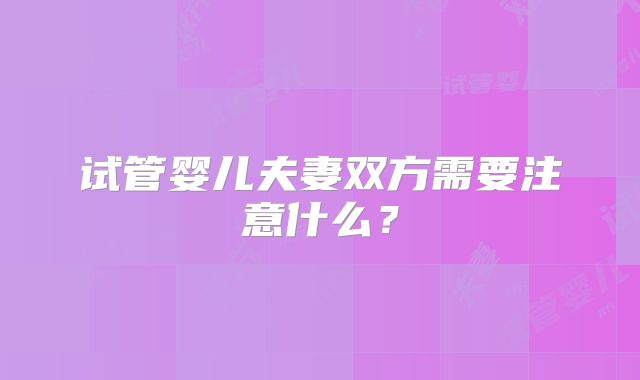 试管婴儿夫妻双方需要注意什么？