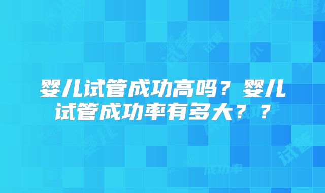 婴儿试管成功高吗?婴儿试管成功率有多大??