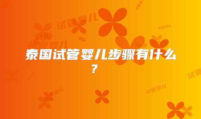 泰国试管婴儿步骤有什么？ ​