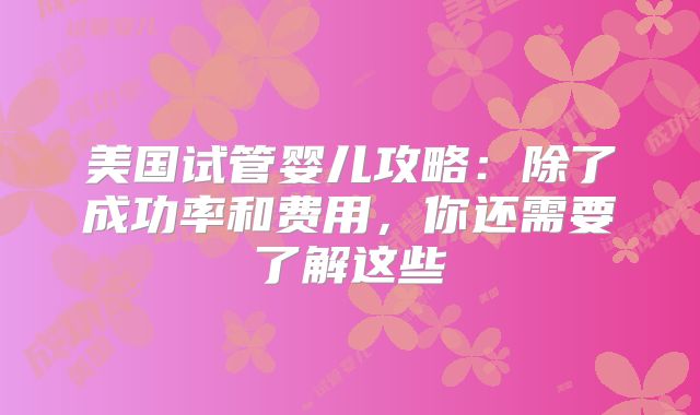 美国试管婴儿攻略：除了成功率和费用，你还需要了解这些