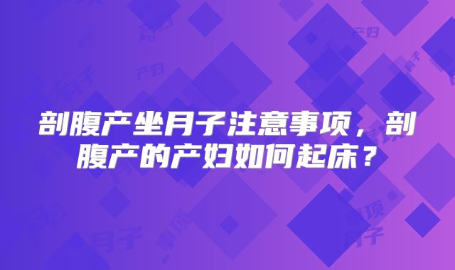 剖腹产坐月子注意事项，剖腹产的产妇如何起床？