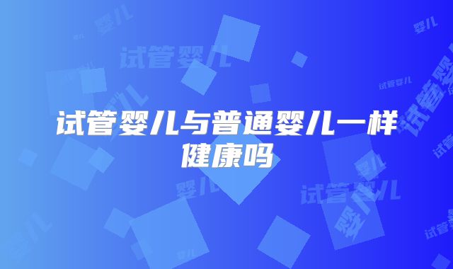 试管婴儿与普通婴儿一样健康吗