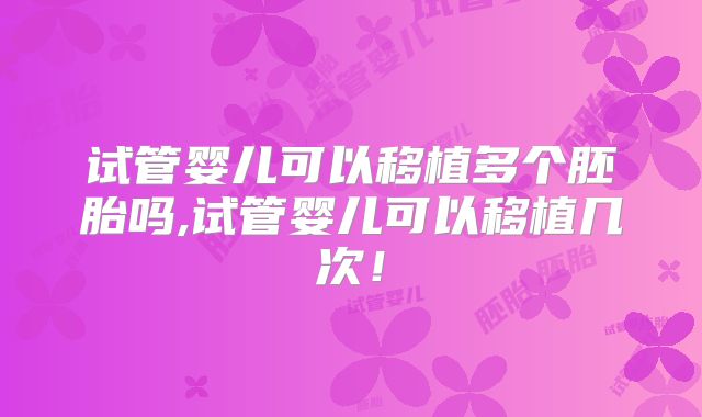试管婴儿可以移植多个胚胎吗,试管婴儿可以移植几次！