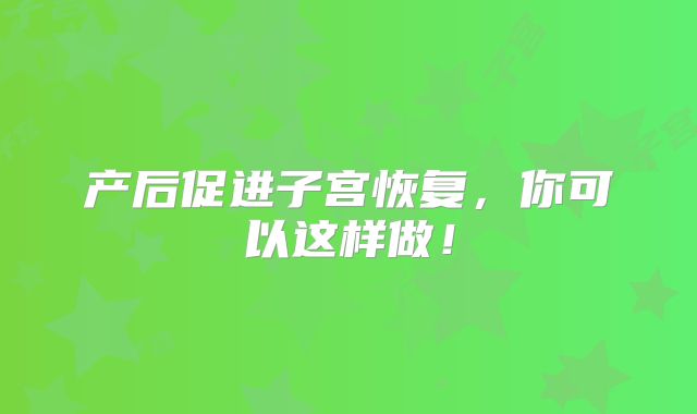 产后促进子宫恢复,你可以这样做!