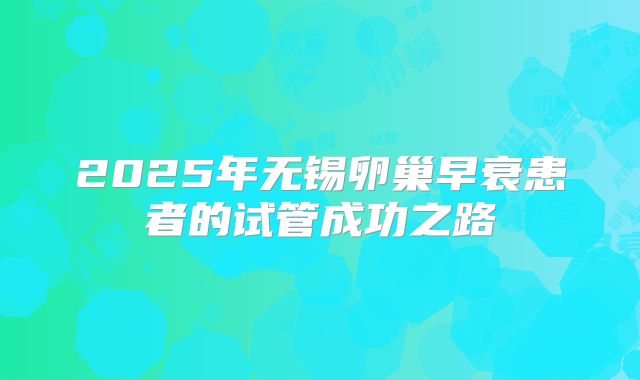 2025年无锡卵巢早衰患者的试管成功之路
