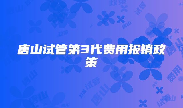 唐山试管第3代费用报销政策