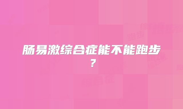 肠易激综合症能不能跑步？