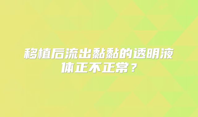 移植后流出黏黏的透明液体正不正常？
