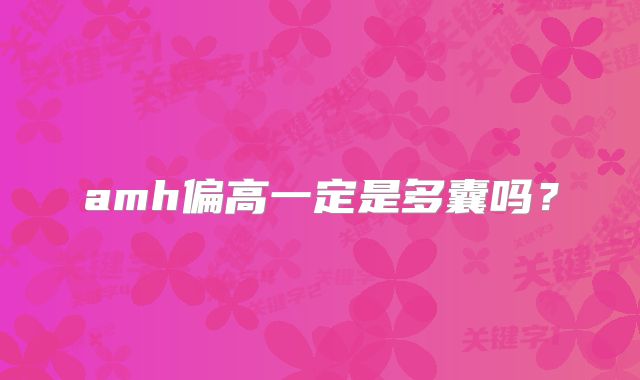 amh偏高一定是多囊吗？