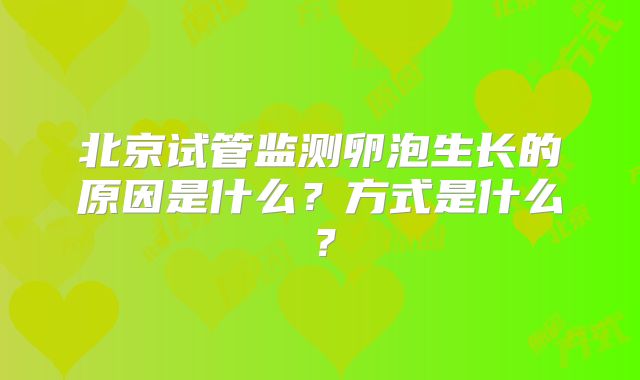 北京试管监测卵泡生长的原因是什么？方式是什么？