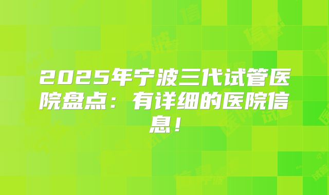 2025年宁波三代试管医院盘点：有详细的医院信息！