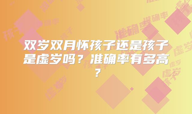 双岁双月怀孩子还是孩子是虚岁吗?准确率有多高?