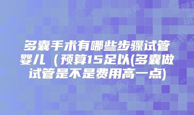 多囊手术有哪些步骤试管婴儿（预算15足以(多囊做试管是不是费用高一点)