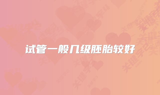 试管一般几级胚胎较好
