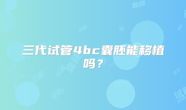 三代试管4bc囊胚能移植吗?