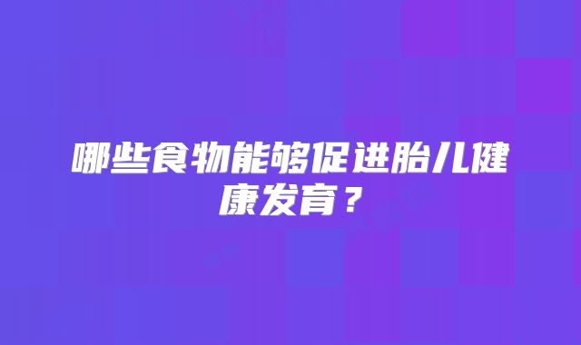 哪些食物能够促进胎儿健康发育?