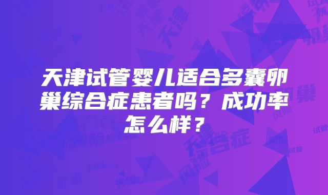 天津试管婴儿适合多囊卵巢综合症患者吗？成功率怎么样？