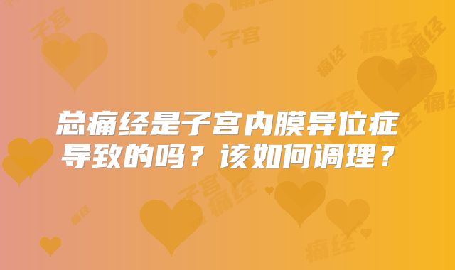 总痛经是子宫内膜异位症导致的吗?该如何调理?