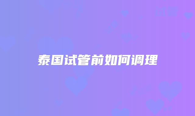 泰国试管前如何调理