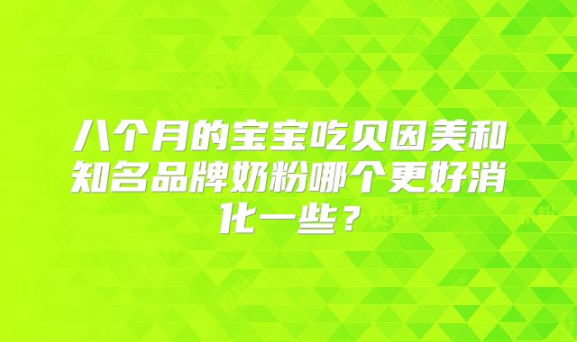 八个月的宝宝吃贝因美和知名品牌奶粉哪个更好消化一些？