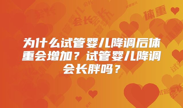 为什么试管婴儿降调后体重会增加?试管婴儿降调会长胖吗?