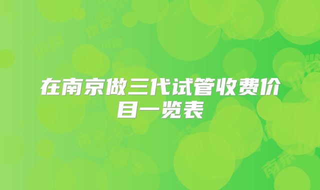 在南京做三代试管收费价目一览表