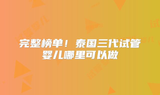 完整榜单！泰国三代试管婴儿哪里可以做