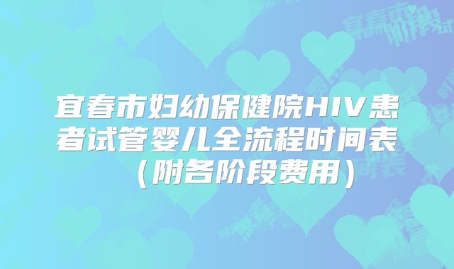 宜春市妇幼保健院HIV患者试管婴儿全流程时间表（附各阶段费用）