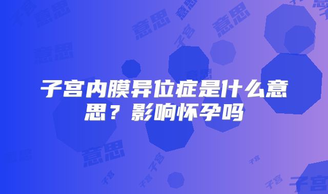 子宫内膜异位症是什么意思?影响怀孕吗