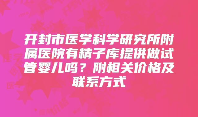 开封市医学科学研究所附属医院有精子库提供做试管婴儿吗？附相关价格及联系方式