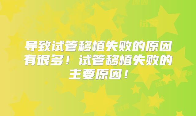 导致试管移植失败的原因有很多!试管移植失败的主要原因!